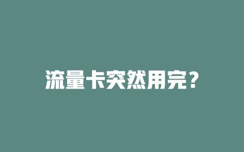 流量卡突然用完？