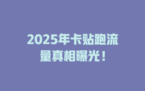 2025年卡贴跑流量真相曝光！
