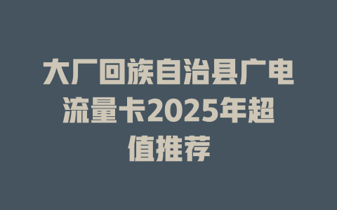大厂回族自治县广电流量卡2025年超值推荐