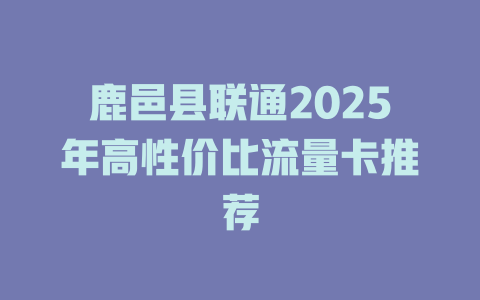 鹿邑县联通2025年高性价比流量卡推荐