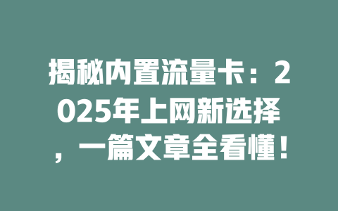 揭秘内置流量卡：2025年上网新选择，一篇文章全看懂！