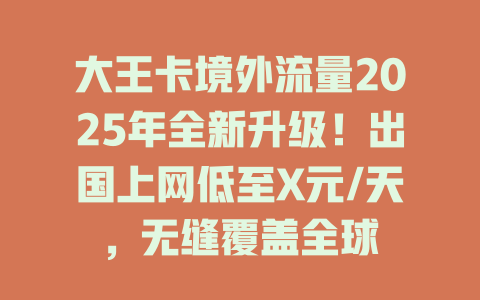 大王卡境外流量2025年全新升级！出国上网低至X元/天，无缝覆盖全球