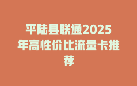 平陆县联通2025年高性价比流量卡推荐
