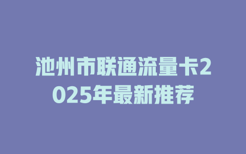 池州市联通流量卡2025年最新推荐