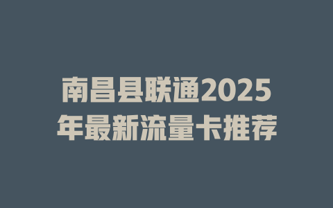 南昌县联通2025年最新流量卡推荐