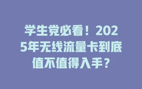 学生党必看！2025年无线流量卡到底值不值得入手？