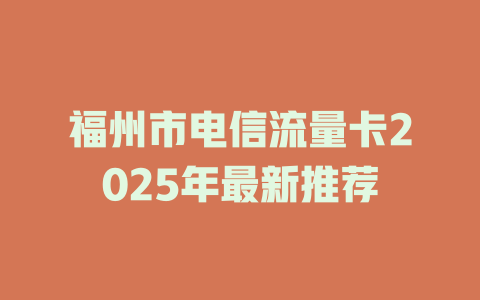 福州市电信流量卡2025年最新推荐