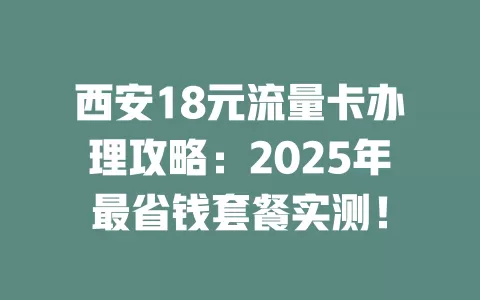 西安18元流量卡办理攻略：2025年最省钱套餐实测！