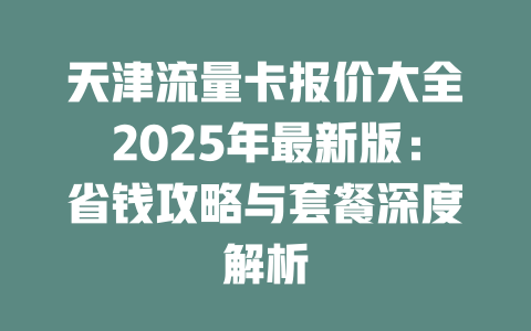 天津流量卡报价大全2025年最新版：省钱攻略与套餐深度解析