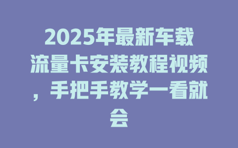 2025年最新车载流量卡安装教程视频，手把手教学一看就会