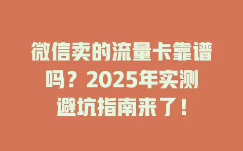 微信卖的流量卡靠谱吗？2025年实测避坑指南来了！