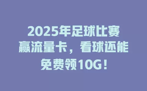 2025年足球比赛赢流量卡，看球还能免费领10G！