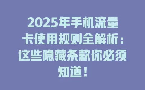 2025年手机流量卡使用规则全解析：这些隐藏条款你必须知道！