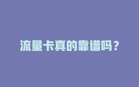 流量卡真的靠谱吗？