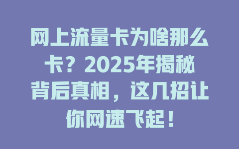 网上流量卡为啥那么卡？2025年揭秘背后真相，这几招让你网速飞起！