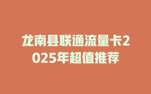 龙南县联通流量卡2025年超值推荐