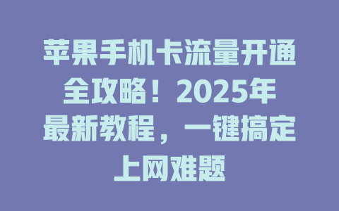 苹果手机卡流量开通全攻略！2025年最新教程，一键搞定上网难题