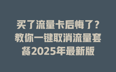 买了流量卡后悔了？教你一键取消流量套餐2025年最新版