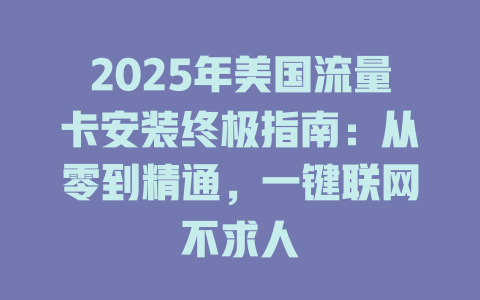 2025年美国流量卡安装终极指南：从零到精通，一键联网不求人
