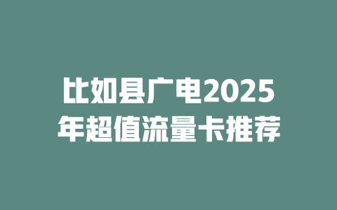 比如县广电2025年超值流量卡推荐