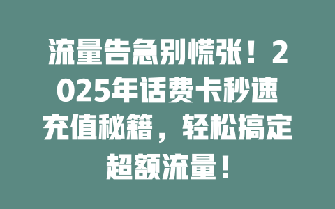 流量告急别慌张！2025年话费卡秒速充值秘籍，轻松搞定超额流量！
