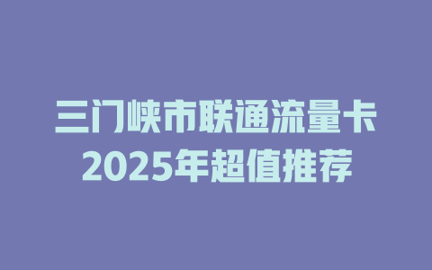 三门峡市联通流量卡2025年超值推荐