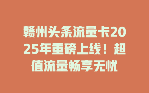 赣州头条流量卡2025年重磅上线！超值流量畅享无忧