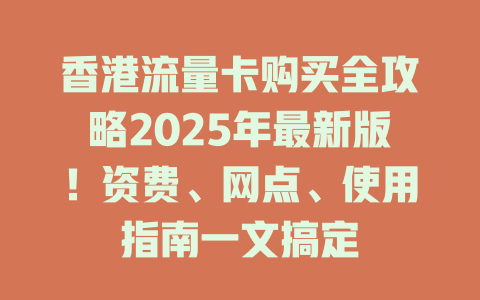 香港流量卡购买全攻略2025年最新版！资费、网点、使用指南一文搞定