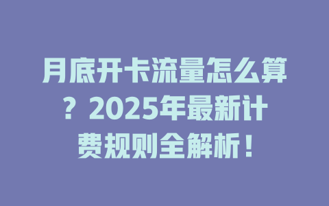 月底开卡流量怎么算？2025年最新计费规则全解析！
