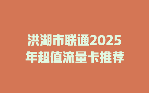 洪湖市联通2025年超值流量卡推荐