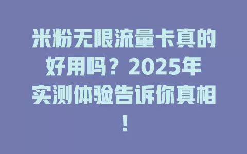 米粉无限流量卡真的好用吗？2025年实测体验告诉你真相！