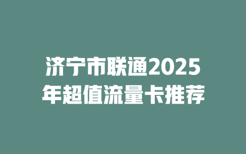 济宁市联通2025年超值流量卡推荐