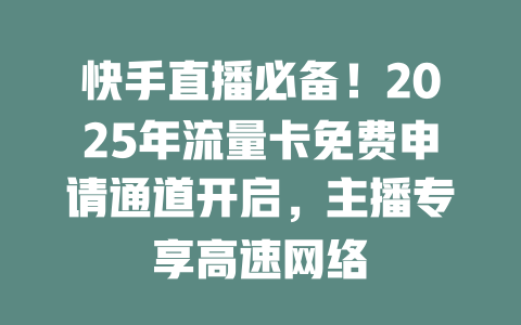 快手直播必备！2025年流量卡免费申请通道开启，主播专享高速网络