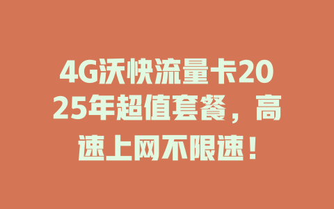 4G沃快流量卡2025年超值套餐，高速上网不限速！