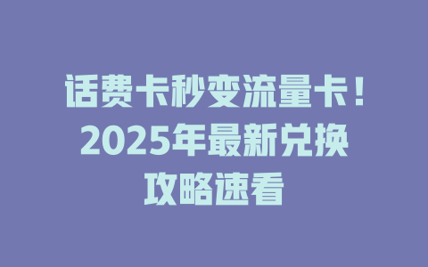 话费卡秒变流量卡！2025年最新兑换攻略速看