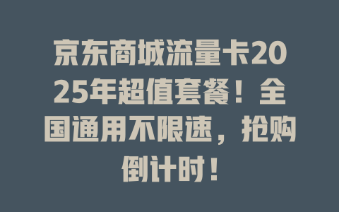 京东商城流量卡2025年超值套餐！全国通用不限速，抢购倒计时！