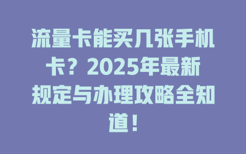 流量卡能买几张手机卡？2025年最新规定与办理攻略全知道！