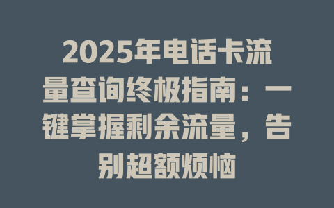2025年电话卡流量查询终极指南：一键掌握剩余流量，告别超额烦恼