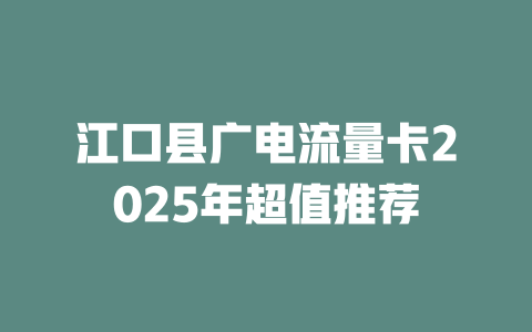 江口县广电流量卡2025年超值推荐