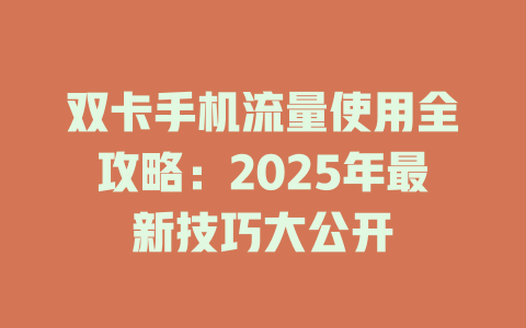 双卡手机流量使用全攻略：2025年最新技巧大公开