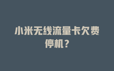 小米无线流量卡欠费停机？