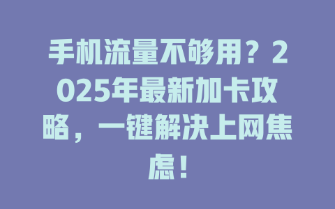 手机流量不够用？2025年最新加卡攻略，一键解决上网焦虑！
