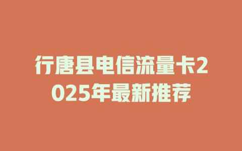 行唐县电信流量卡2025年最新推荐
