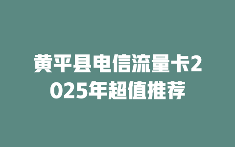 黄平县电信流量卡2025年超值推荐