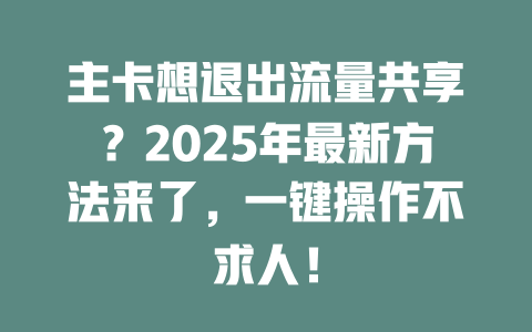 主卡想退出流量共享？2025年最新方法来了，一键操作不求人！