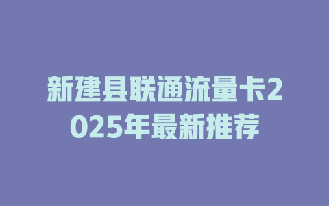 新建县联通流量卡2025年最新推荐