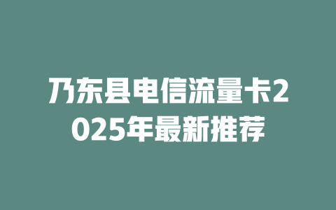 乃东县电信流量卡2025年最新推荐