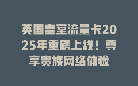 英国皇室流量卡2025年重磅上线！尊享贵族网络体验