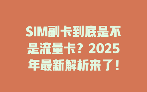 SIM副卡到底是不是流量卡？2025年最新解析来了！