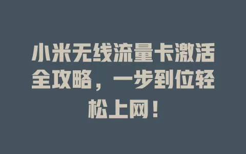 小米无线流量卡激活全攻略，一步到位轻松上网！